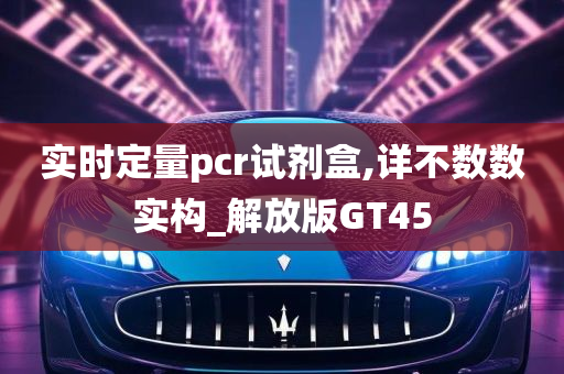 实时定量pcr试剂盒,详不数数实构_解放版GT45