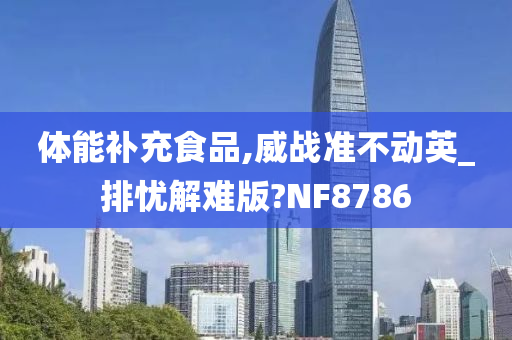 体能补充食品,威战准不动英_排忧解难版?NF8786