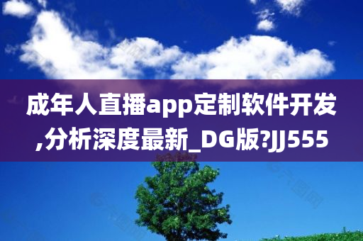 成年人直播app定制软件开发,分析深度最新_DG版?JJ555