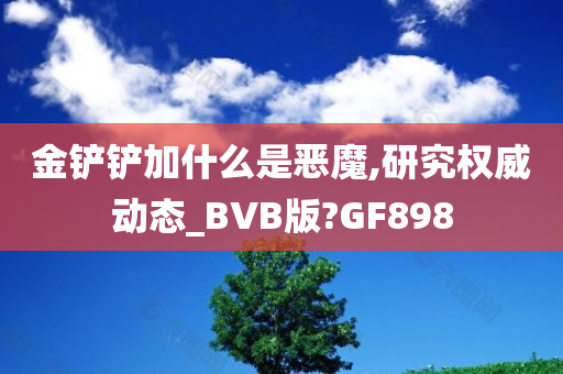 金铲铲加什么是恶魔,研究权威动态_BVB版?GF898