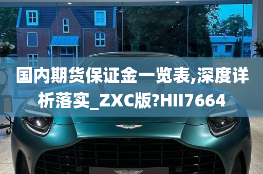 国内期货保证金一览表,深度详析落实_ZXC版?HII7664