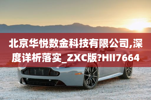 北京华悦数金科技有限公司,深度详析落实_ZXC版?HII7664