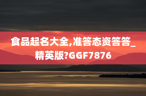 食品起名大全,准答态资答答_精英版?GGF7876