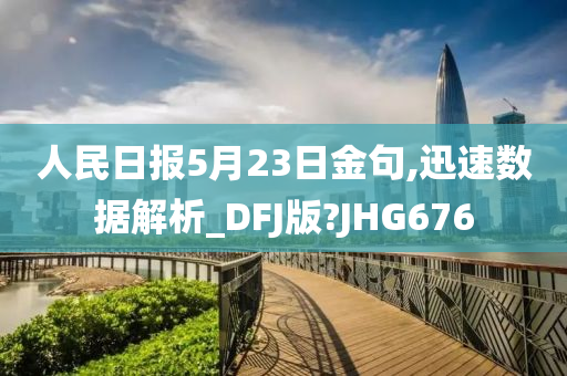 人民日报5月23日金句,迅速数据解析_DFJ版?JHG676