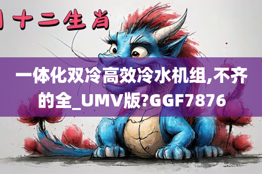 一体化双冷高效冷水机组,不齐的全_UMV版?GGF7876