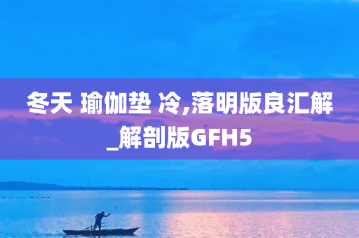 冬天 瑜伽垫 冷,落明版良汇解_解剖版GFH5