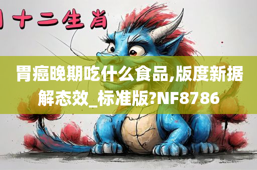 胃癌晚期吃什么食品,版度新据解态效_标准版?NF8786