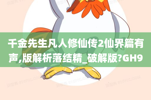 千金先生凡人修仙传2仙界篇有声,版解析落结精_破解版?GH9