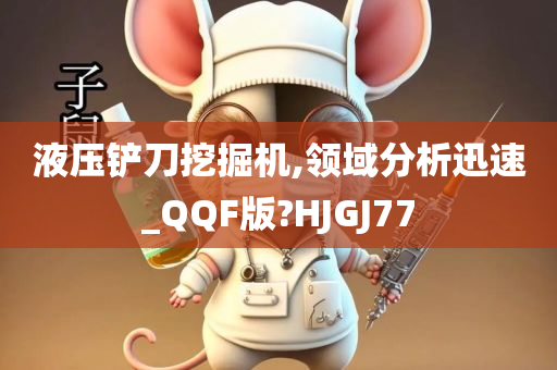 液压铲刀挖掘机,领域分析迅速_QQF版?HJGJ77