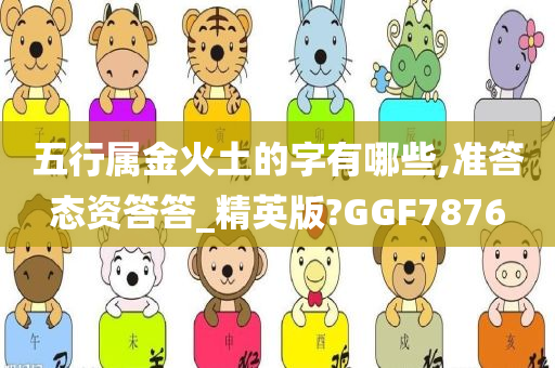 五行属金火土的字有哪些,准答态资答答_精英版?GGF7876