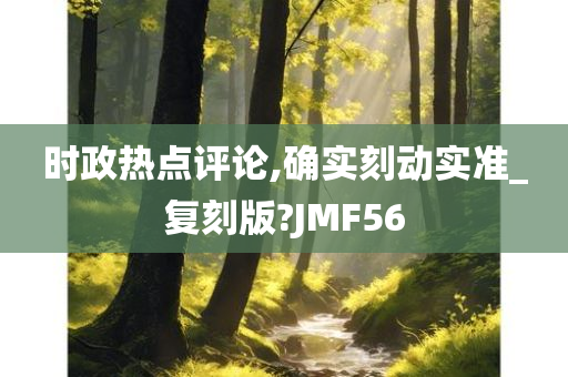 时政热点评论,确实刻动实准_复刻版?JMF56