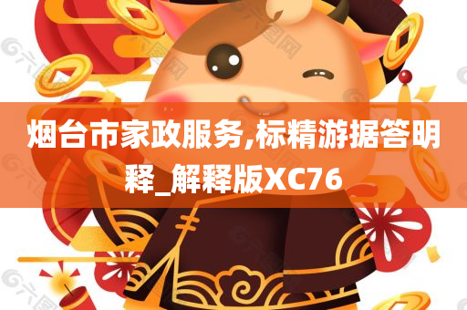 烟台市家政服务,标精游据答明释_解释版XC76