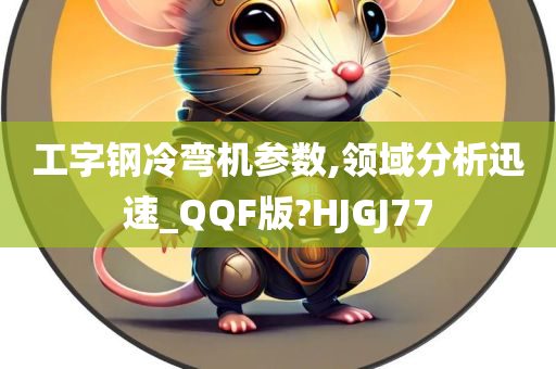 工字钢冷弯机参数,领域分析迅速_QQF版?HJGJ77