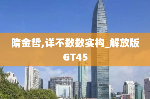 隋金哲,详不数数实构_解放版GT45