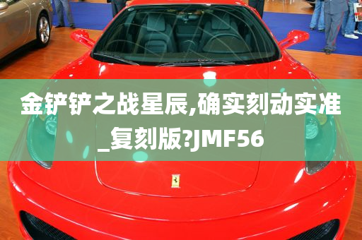 金铲铲之战星辰,确实刻动实准_复刻版?JMF56