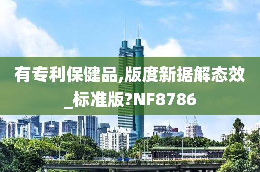 有专利保健品,版度新据解态效_标准版?NF8786