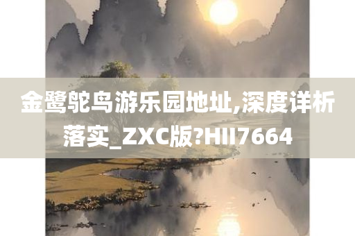 金鹭鸵鸟游乐园地址,深度详析落实_ZXC版?HII7664