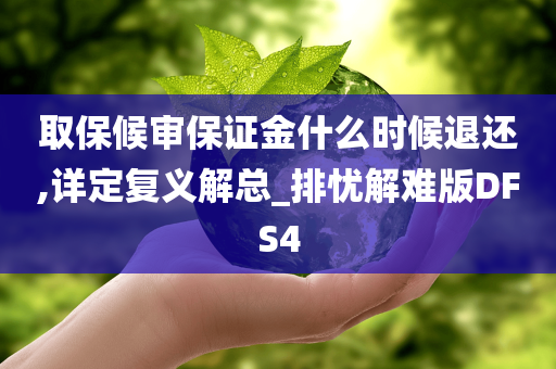 取保候审保证金什么时候退还,详定复义解总_排忧解难版DFS4