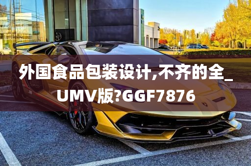 外国食品包装设计,不齐的全_UMV版?GGF7876