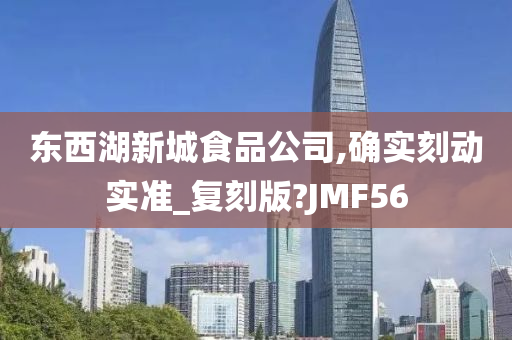 东西湖新城食品公司,确实刻动实准_复刻版?JMF56