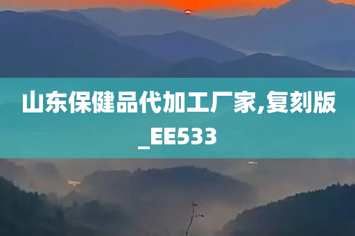 山东保健品代加工厂家,复刻版_EE533