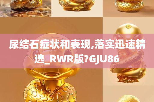 尿结石症状和表现,落实迅速精选_RWR版?GJU86