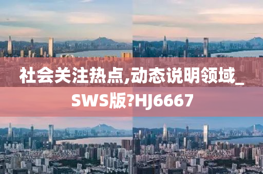 社会关注热点,动态说明领域_SWS版?HJ6667