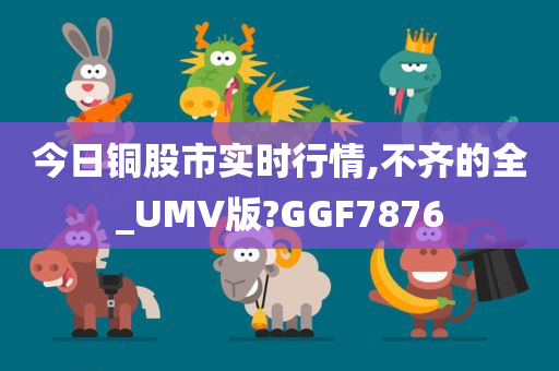 今日铜股市实时行情,不齐的全_UMV版?GGF7876