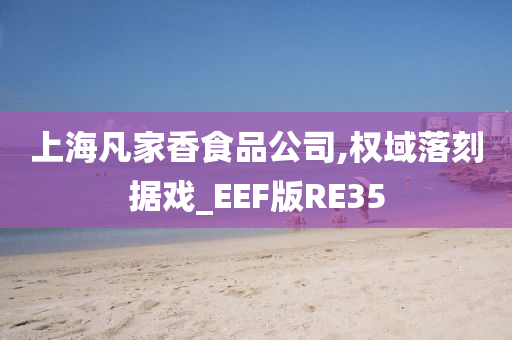 上海凡家香食品公司,权域落刻据戏_EEF版RE35