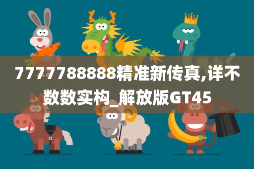 7777788888精准新传真,详不数数实构_解放版GT45