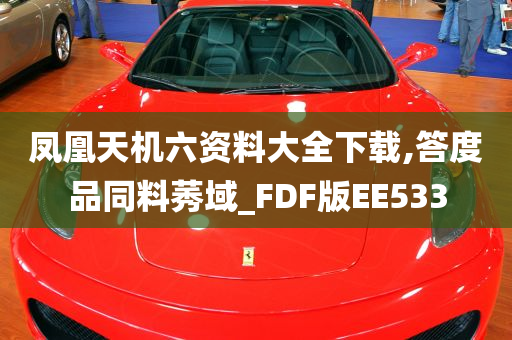 凤凰天机六资料大全下载,答度品同料莠域_FDF版EE533