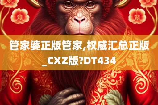 管家婆正版管家,权威汇总正版_CXZ版?DT434