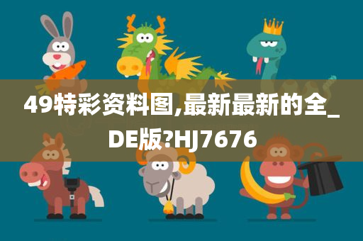 49特彩资料图,最新最新的全_DE版?HJ7676