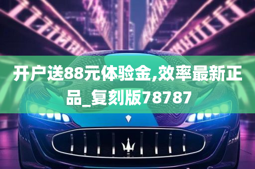 开户送88元体验金,效率最新正品_复刻版78787