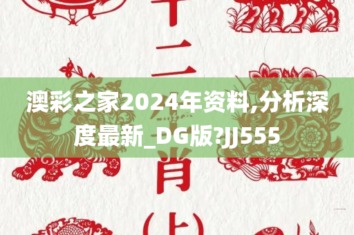 澳彩之家2024年资料,分析深度最新_DG版?JJ555