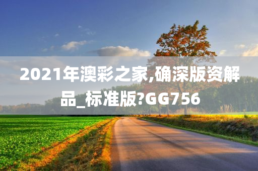 2021年澳彩之家,确深版资解品_标准版?GG756