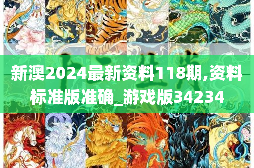 新澳2024最新资料118期,资料标准版准确_游戏版34234