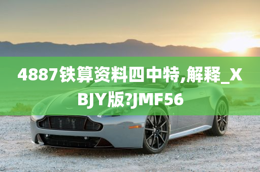 4887铁算资料四中特,解释_XBJY版?JMF56