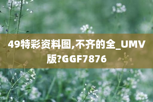 49特彩资料图,不齐的全_UMV版?GGF7876