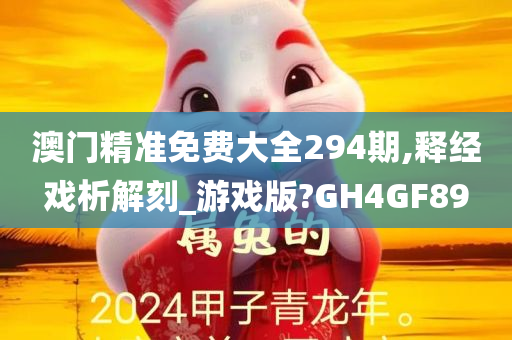 澳门精准免费大全294期,释经戏析解刻_游戏版?GH4GF89