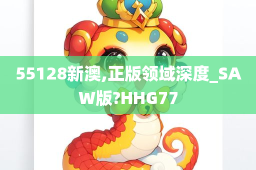 55128新澳,正版领域深度_SAW版?HHG77