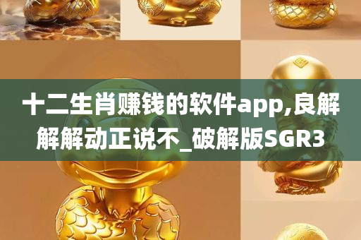 十二生肖赚钱的软件app,良解解解动正说不_破解版SGR3