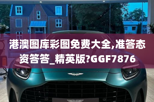 港澳图库彩图免费大全,准答态资答答_精英版?GGF7876