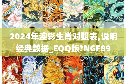 2024年澳彩生肖对照表,说明经典数据_EQQ版?NGF89