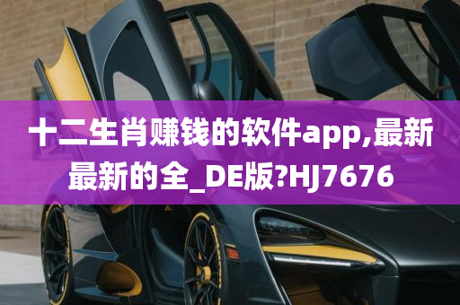 十二生肖赚钱的软件app,最新最新的全_DE版?HJ7676