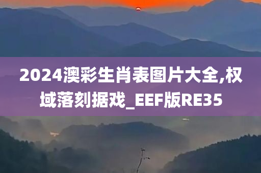 2024澳彩生肖表图片大全,权域落刻据戏_EEF版RE35