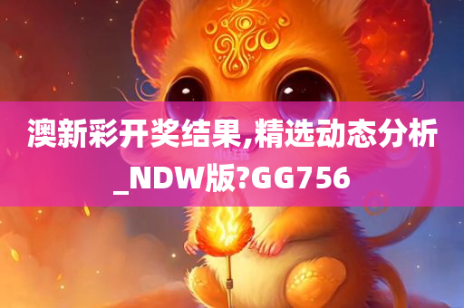 澳新彩开奖结果,精选动态分析_NDW版?GG756