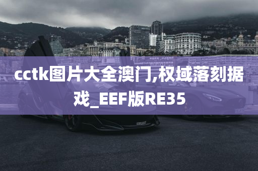 cctk图片大全澳门,权域落刻据戏_EEF版RE35