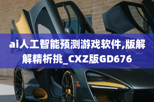 ai人工智能预测游戏软件,版解解精析挑_CXZ版GD676