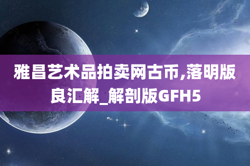 雅昌艺术品拍卖网古币,落明版良汇解_解剖版GFH5